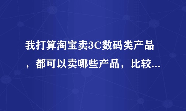 我打算淘宝卖3C数码类产品，都可以卖哪些产品，比较好卖的？还有如何推广？