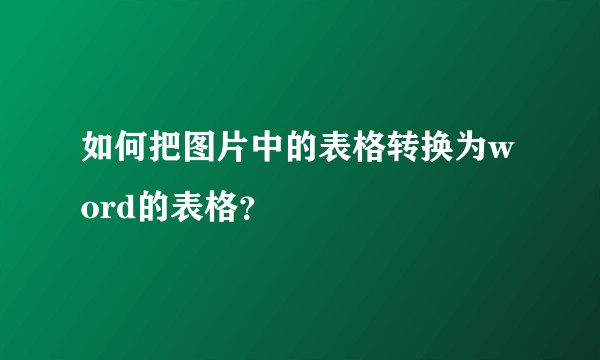 如何把图片中的表格转换为word的表格？