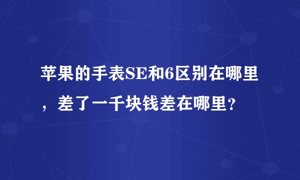 苹果的手表SE和6区别在哪里，差了一千块钱差在哪里？