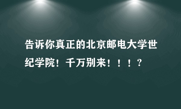 告诉你真正的北京邮电大学世纪学院！千万别来！！！?
