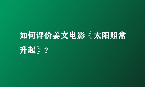 如何评价姜文电影《太阳照常升起》？