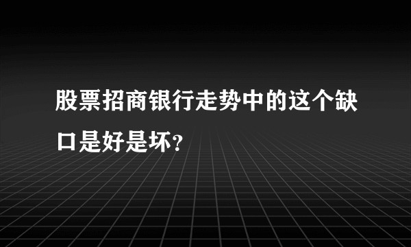 股票招商银行走势中的这个缺口是好是坏？