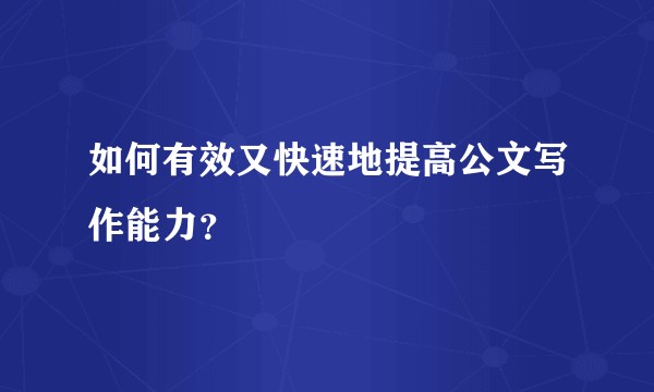 如何有效又快速地提高公文写作能力？