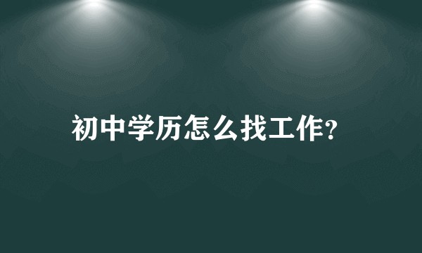 初中学历怎么找工作?