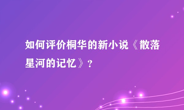 如何评价桐华的新小说《散落星河的记忆》？