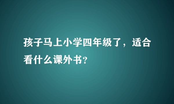 孩子马上小学四年级了，适合看什么课外书？