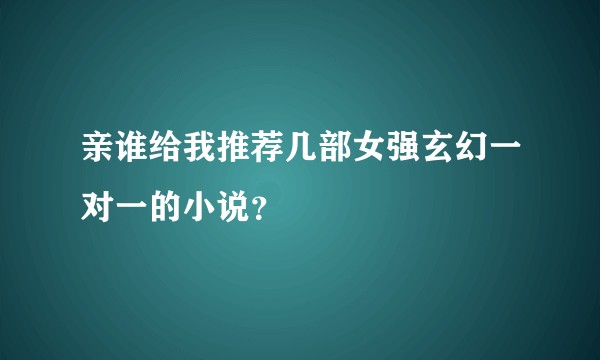 亲谁给我推荐几部女强玄幻一对一的小说？