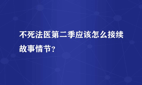 不死法医第二季应该怎么接续故事情节？