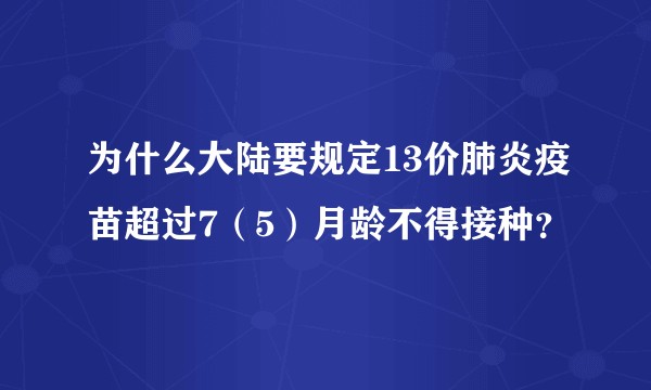 为什么大陆要规定13价肺炎疫苗超过7（5）月龄不得接种？