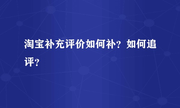 淘宝补充评价如何补？如何追评？