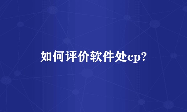 如何评价软件处cp?