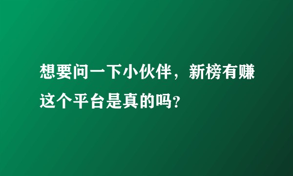 想要问一下小伙伴，新榜有赚这个平台是真的吗？