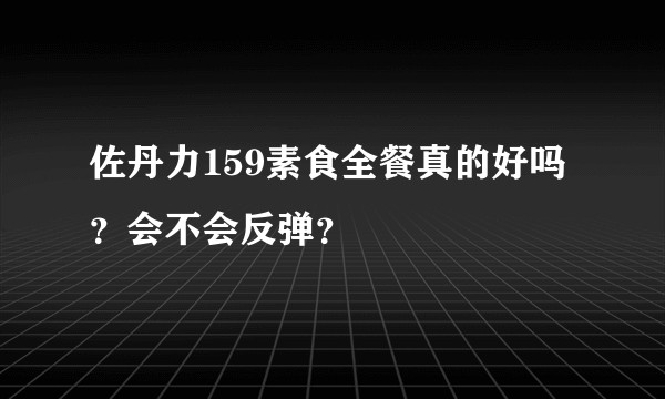 佐丹力159素食全餐真的好吗？会不会反弹？