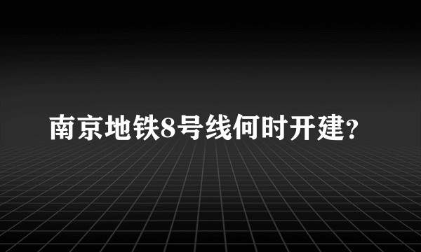南京地铁8号线何时开建？