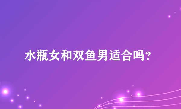 水瓶女和双鱼男适合吗？