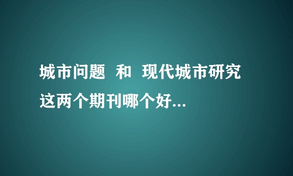 城市问题  和  现代城市研究  这两个期刊哪个好啊，审稿时间都大概多久？