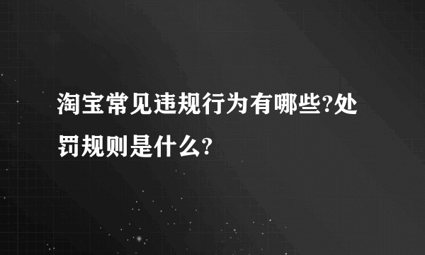 淘宝常见违规行为有哪些?处罚规则是什么?