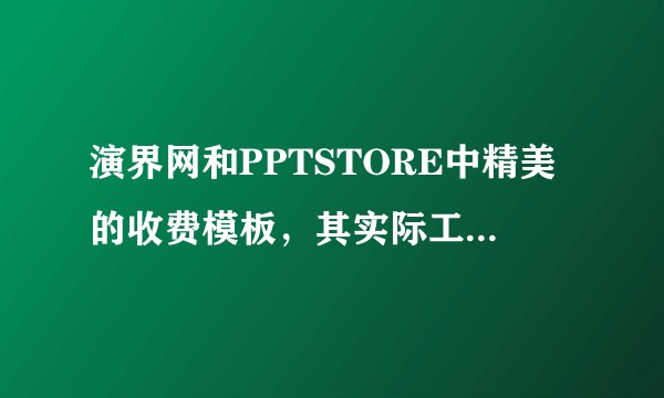 演界网和PPTSTORE中精美的收费模板，其实际工作用到底能发挥多大的作用呢？