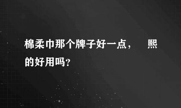 棉柔巾那个牌子好一点，嫚熙的好用吗？