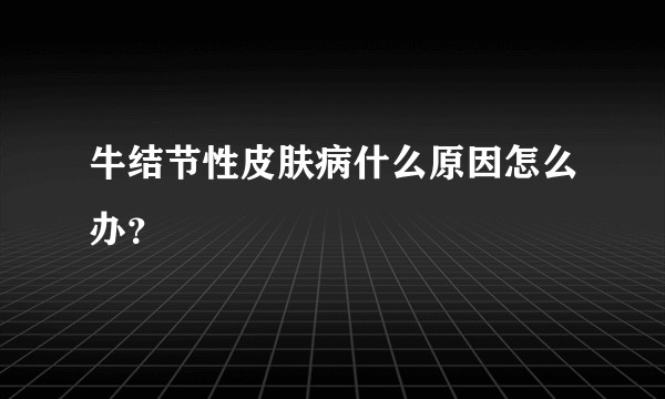 牛结节性皮肤病什么原因怎么办?