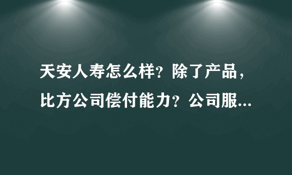 天安人寿怎么样？除了产品，比方公司偿付能力？公司服务好不好？理赔速度怎么样？公司实力如何？