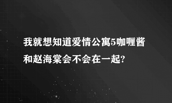我就想知道爱情公寓5咖喱酱和赵海棠会不会在一起?