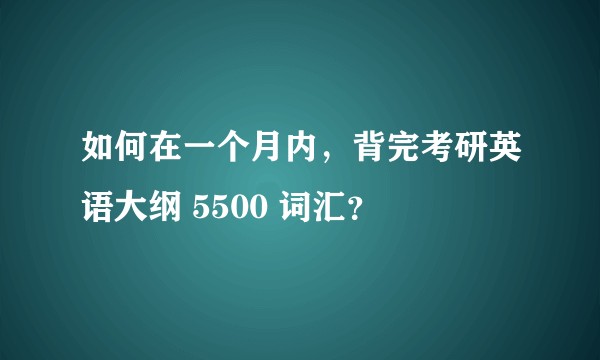 如何在一个月内，背完考研英语大纲 5500 词汇？