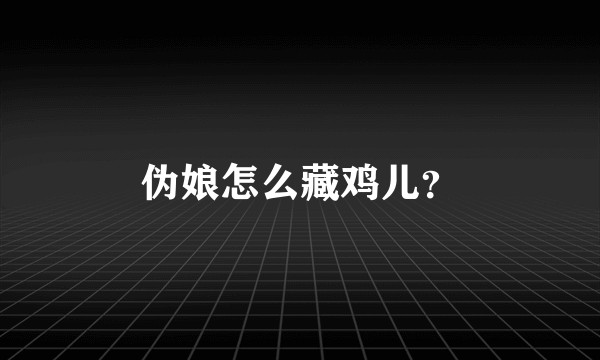 伪娘怎么藏鸡儿？