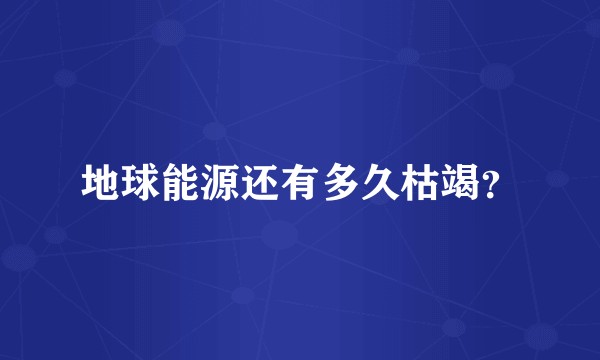 地球能源还有多久枯竭？