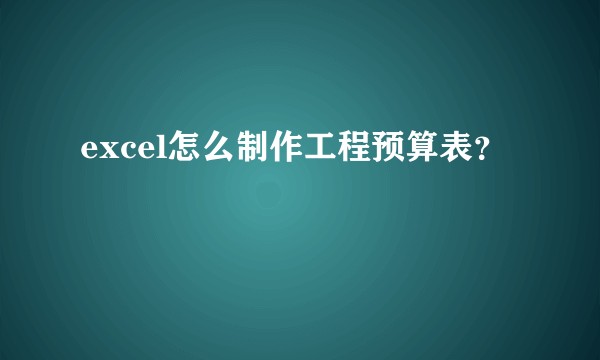 excel怎么制作工程预算表？