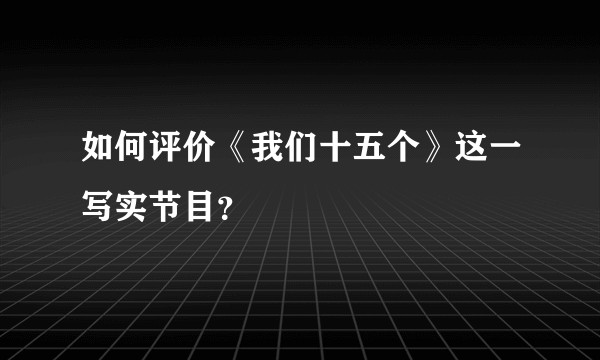 如何评价《我们十五个》这一写实节目？