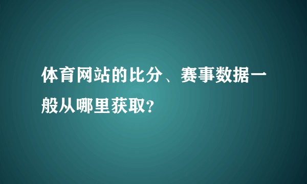 体育网站的比分、赛事数据一般从哪里获取？