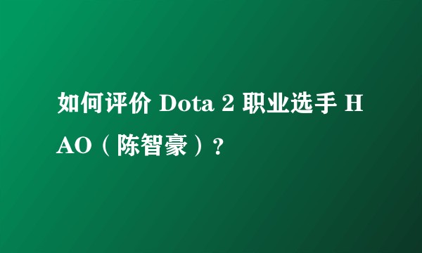 如何评价 Dota 2 职业选手 HAO（陈智豪）？