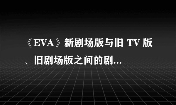 《EVA》新剧场版与旧 TV 版、旧剧场版之间的剧情有什么联系？