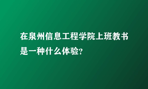 在泉州信息工程学院上班教书是一种什么体验？