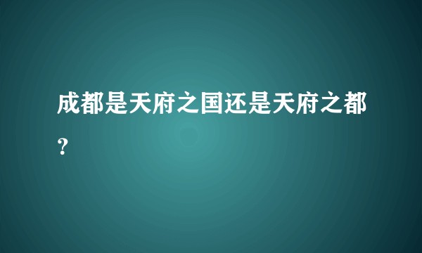 成都是天府之国还是天府之都？