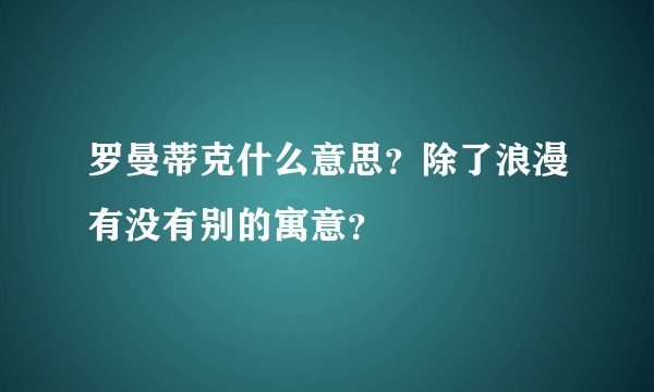 罗曼蒂克什么意思?除了浪漫有没有别的寓意?