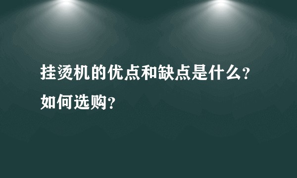 挂烫机的优点和缺点是什么？如何选购？