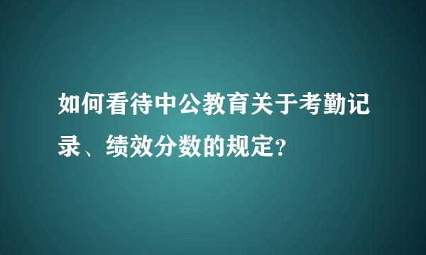 如何看待中公教育关于考勤记录、绩效分数的规定？