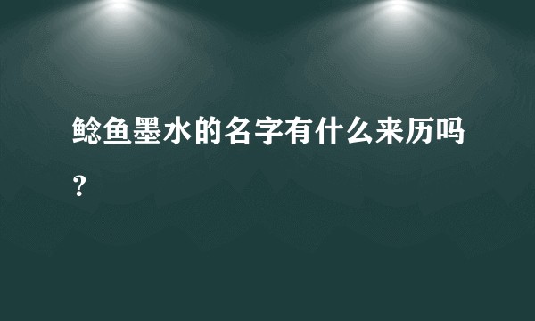 鲶鱼墨水的名字有什么来历吗？