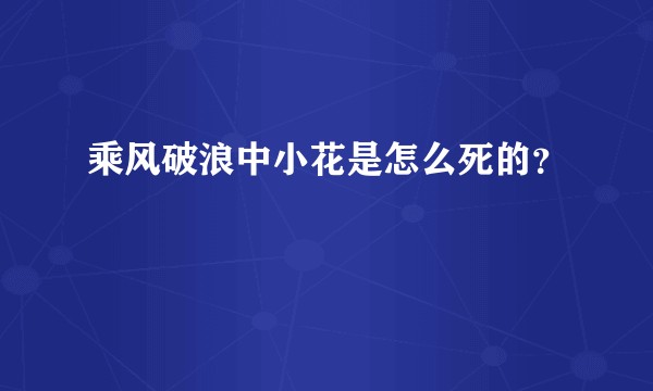 乘风破浪中小花是怎么死的？