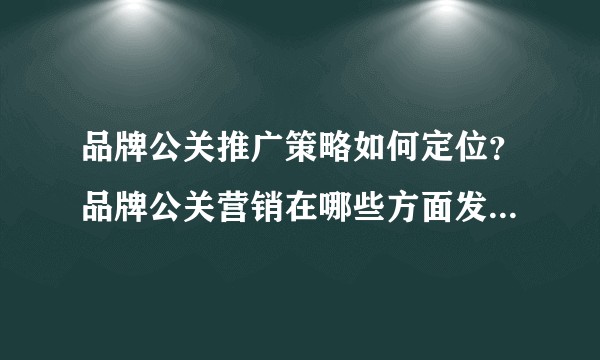 品牌公关推广策略如何定位？品牌公关营销在哪些方面发挥作用？