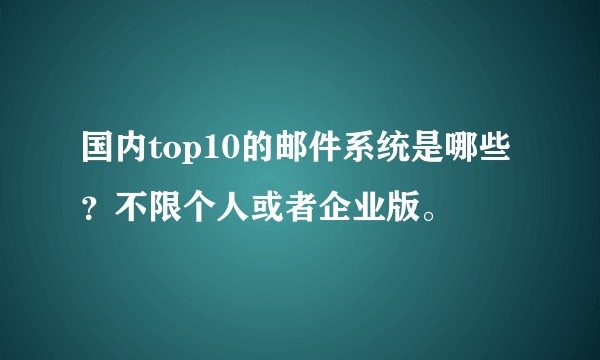 国内top10的邮件系统是哪些？不限个人或者企业版。