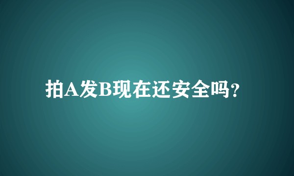 拍A发B现在还安全吗？