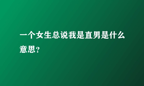 一个女生总说我是直男是什么意思？
