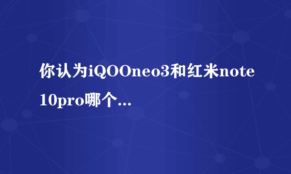 你认为iQOOneo3和红米note10pro哪个手机好？