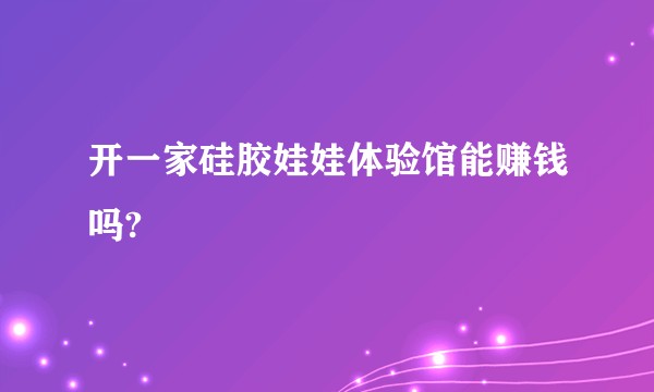 开一家硅胶娃娃体验馆能赚钱吗?