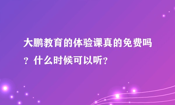 大鹏教育的体验课真的免费吗？什么时候可以听？