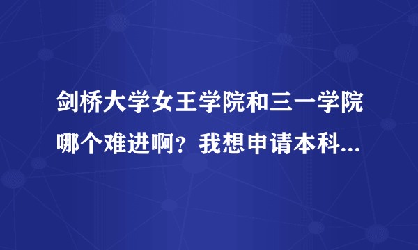 剑桥大学女王学院和三一学院哪个难进啊？我想申请本科经济学，大家有没有推荐的。