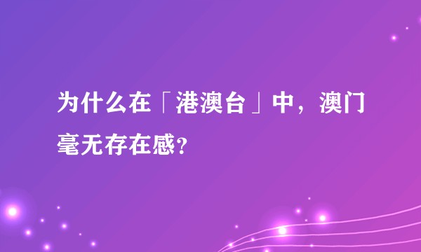 为什么在「港澳台」中，澳门毫无存在感？